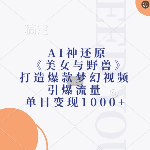 AI神还原《美女与野兽》，打造爆款梦幻视频，引爆流量，单日变现1k-吾藏分享