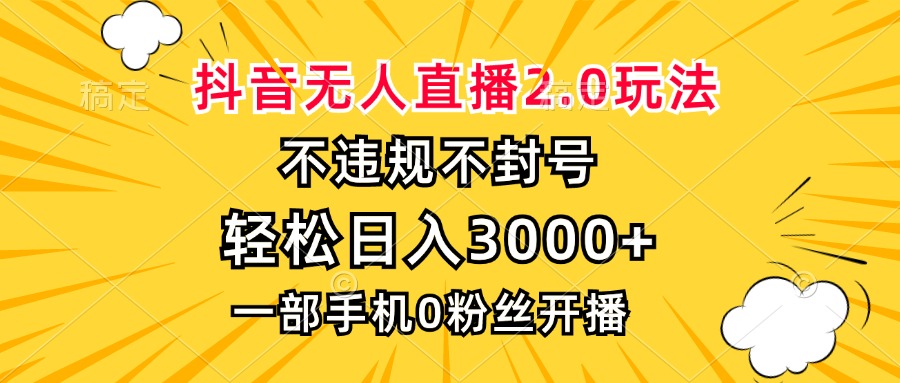 抖音无人直播2.0玩法，不违规不封号，轻松日入3000+，一部手机0粉开播-吾藏分享