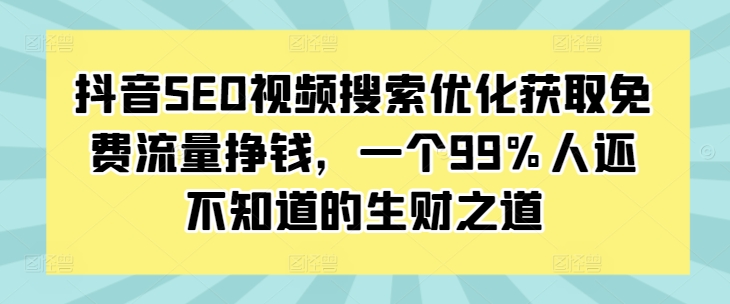 抖音SEO视频搜索优化获取免费流量挣钱，一个99%人还不知道的生财之道-吾藏分享