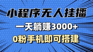 抖音小程序无人挂播，一天躺赚3000+，0粉手机可搭建，不违规不限流，小…-吾藏分享