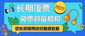 京东视频带货完整版教程，长期饭票、免费对接机构-吾藏分享