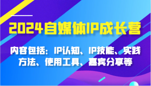 2024自媒体IP成长营，内容包括：IP认知、IP技能、实践方法、使用工具、嘉宾分享等-吾藏分享