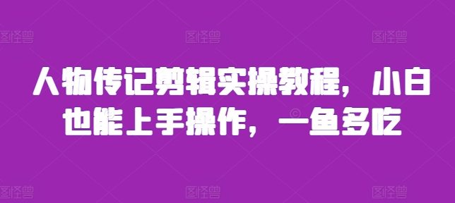 人物传记剪辑实操教程，小白也能上手操作，一鱼多吃-吾藏分享