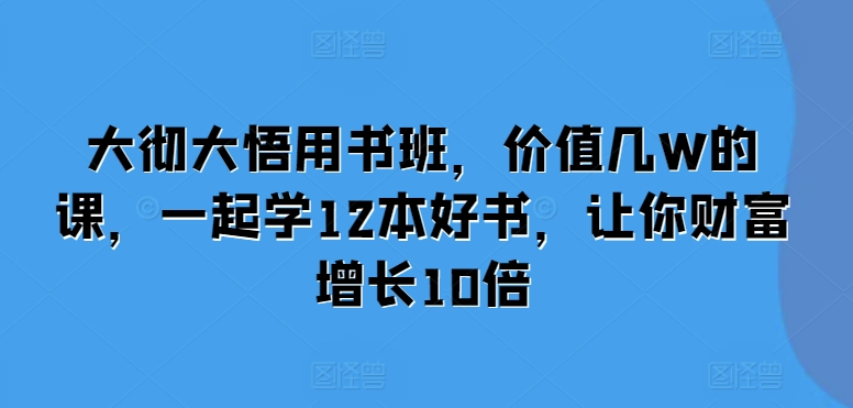 大彻大悟用书班，价值几W的课，一起学12本好书，让你财富增长10倍-吾藏分享