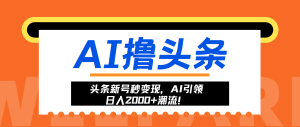 头条新号秒变现，AI引领日入2000+潮流！-吾藏分享