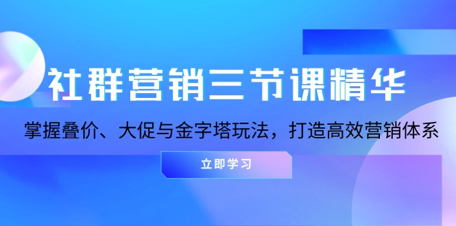 社群营销三节课精华：掌握叠价、大促与金字塔玩法，打造高效营销体系-吾藏分享