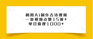 利用Ai制作古诗视频，一条视频点赞15W+，单日变现1000+-吾藏分享