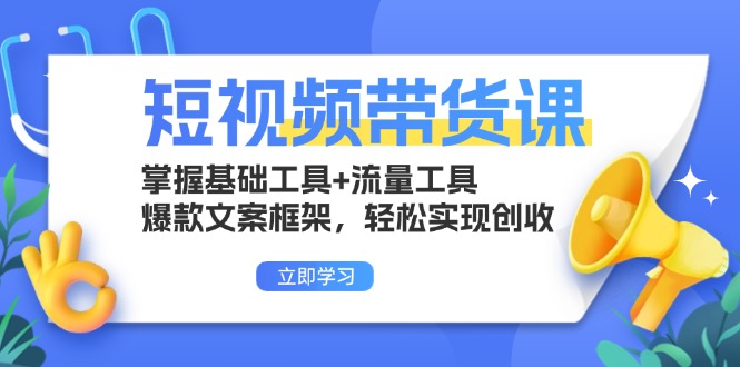 短视频带货课：掌握基础工具+流量工具，爆款文案框架，轻松实现创收-吾藏分享