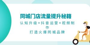 同城门店流量提升秘籍：认知升级+抖音运营+视频制作，打造火爆同城品牌-吾藏分享