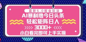 今日头条最新5.0掘金玩法，轻松矩阵日入3000+-吾藏分享