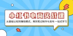 小红书电商实战课，从基础认知到赚钱模式，再到笔记制作与发布 一站式学习-吾藏分享