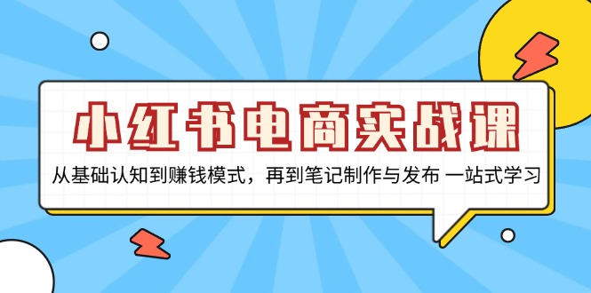 小红书电商实战课，从基础认知到赚钱模式，再到笔记制作与发布 一站式学习-吾藏分享