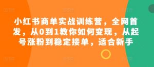 小红书商单实战训练营，全网首发，从0到1教你如何变现，从起号涨粉到稳定接单，适合新手-吾藏分享