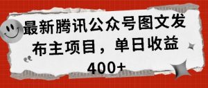 最新腾讯公众号图文发布项目，单日收益400+-吾藏分享