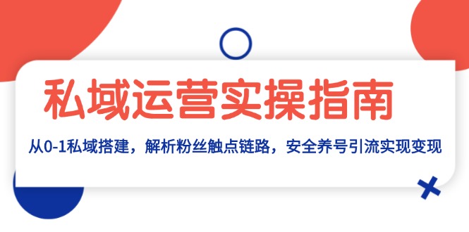 私域运营实操指南：从0-1私域搭建，解析粉丝触点链路，安全养号引流变现-吾藏分享