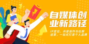 自媒体创业新路径：IP定位、内容创作与社群运营，一站式打造个人品牌-吾藏分享