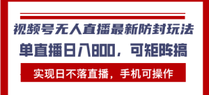 视频号无人直播最新防封玩法，实现日不落直播，手机可操作，单直播日入…-吾藏分享