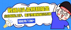 最新头条暴利掘金，AI辅助，轻松矩阵，每天复制粘贴10分钟，轻松月入30…-吾藏分享