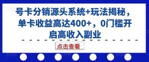 号卡分销源头系统+玩法揭秘，单卡收益高达400+，0门槛开启高收入副业-吾藏分享