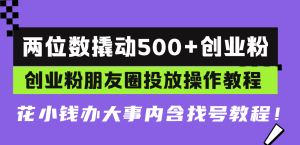 两位数撬动500+创业粉，创业粉朋友圈投放操作教程，花小钱办大事内含找…-吾藏分享