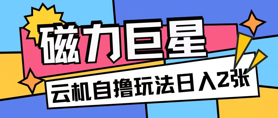 磁力巨星，无脑撸收益玩法无需手机云机操作可矩阵放大单日收入200+-吾藏分享