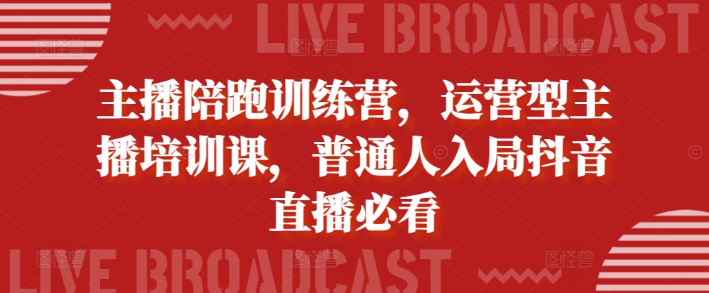 主播陪跑训练营，运营型主播培训课，普通人入局抖音直播必看-吾藏分享