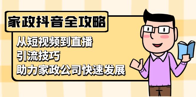 家政抖音运营指南：从短视频到直播，引流技巧，助力家政公司快速发展-吾藏分享