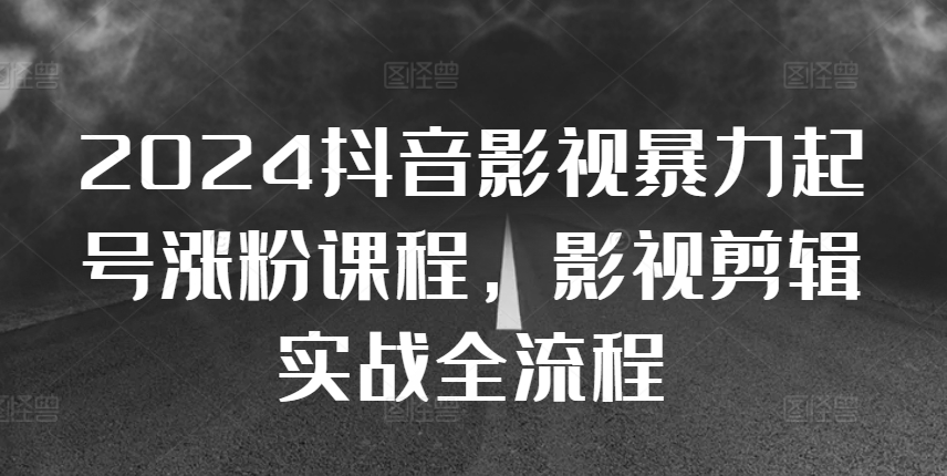 2024抖音影视暴力起号涨粉课程，影视剪辑搬运实战全流程-吾藏分享