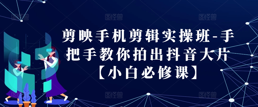 剪映手机剪辑实操班-手把手教你拍出抖音大片【小白必修课】-吾藏分享