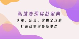 私域变现实战宝典：认知、定位、实操全攻略，打造商业闭环新生态-吾藏分享