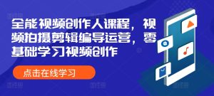 全能视频创作人课程，视频拍摄剪辑编导运营，零基础学习视频创作-吾藏分享