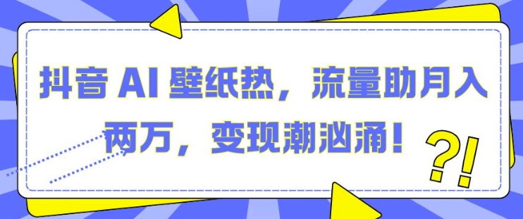 抖音 AI 壁纸热，流量助月入两W，变现潮汹涌-吾藏分享