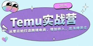 2024Temu实战营：从零开始打造跨境电商，增加收入，出海赚美金-吾藏分享