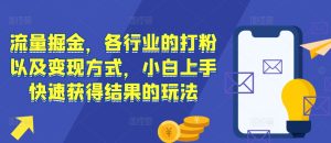 流量掘金，各行业的打粉以及变现方式，小白上手快速获得结果的玩法-吾藏分享