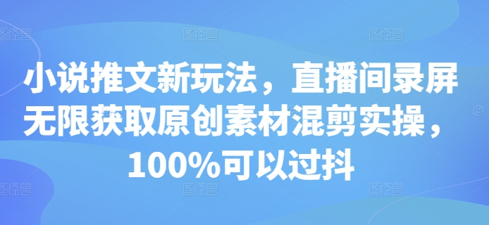 小说推文新玩法，直播间录屏无限获取原创素材混剪实操，100%可以过抖-吾藏分享