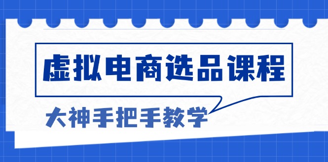 虚拟电商选品课程：解决选品难题，突破产品客单天花板，打造高利润电商-吾藏分享