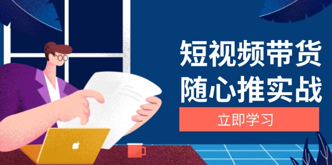 短视频带货随心推实战：涵盖选品到放量，详解涨粉、口碑分提升与广告逻辑-吾藏分享