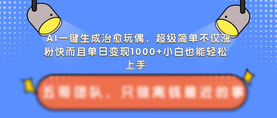 AI一键生成治愈玩偶，超级简单，不仅涨粉快而且单日变现1k-吾藏分享