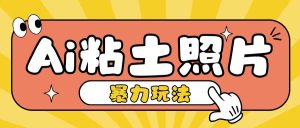 Ai粘土照片玩法，简单粗暴，小白轻松上手，单日收入200+-吾藏分享