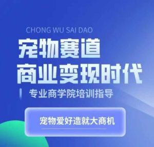 宠物赛道商业变现时代，学习宠物短视频带货变现，将宠物热爱变成事业-吾藏分享