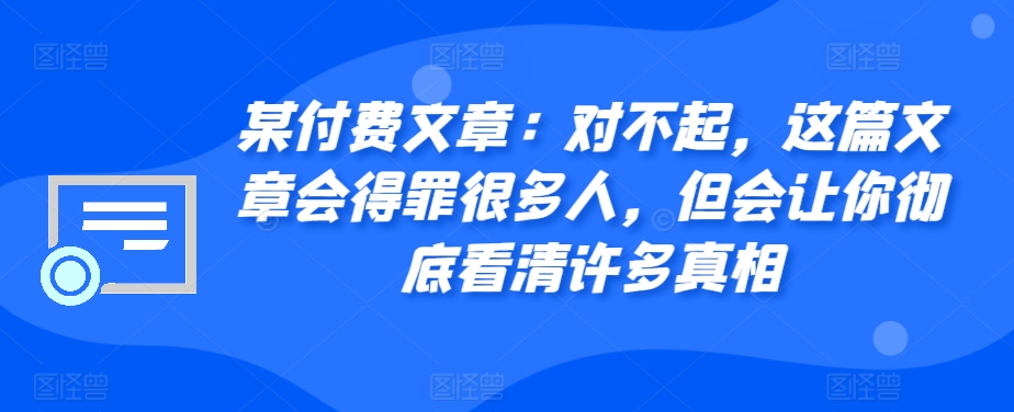 某付费文章：对不起，这篇文章会得罪很多人，但会让你彻底看清许多真相-吾藏分享