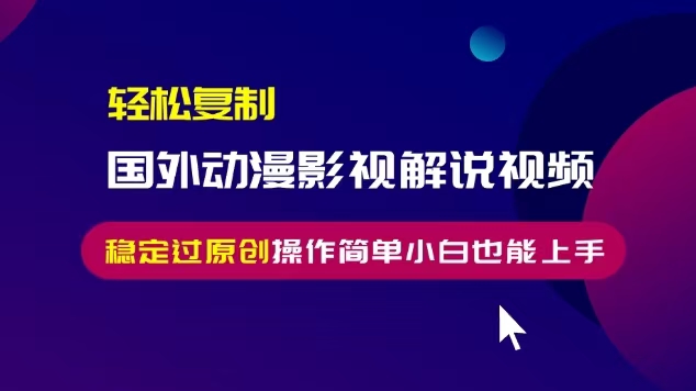 轻松复制国外动漫影视解说视频，无脑搬运稳定过原创，操作简单小白也能…-吾藏分享