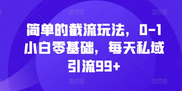 简单的截流玩法，0-1小白零基础，每天私域引流99+-吾藏分享