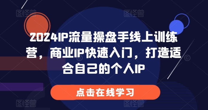 2024IP流量操盘手线上训练营，商业IP快速入门，打造适合自己的个人IP-吾藏分享