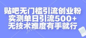 贴吧无门槛引流创业粉，实测单日引流500+，无技术难度有手就行-吾藏分享