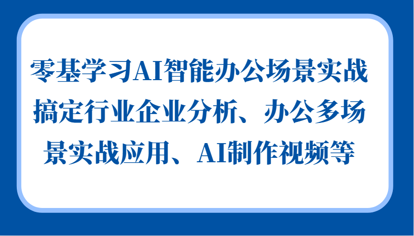 零基学习AI智能办公场景实战，搞定行业企业分析、办公多场景实战应用、AI制作视频等-吾藏分享