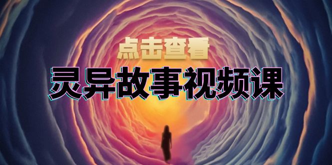 灵异故事视频课：文案、剪辑流程、画面处理及封面制作，助力创作者盈利-吾藏分享