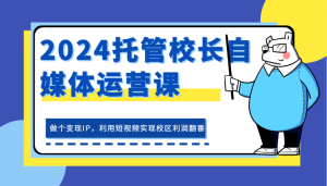 2024托管校长自媒体运营课，做个变现IP，利用短视频实现校区利润翻番-吾藏分享