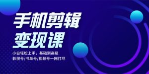 手机剪辑变现课：小白轻松上手，基础到高级 影视号/书单号/视频号一网打尽-吾藏分享