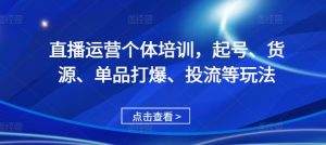 直播运营个体培训，起号、货源、单品打爆、投流等玩法-吾藏分享